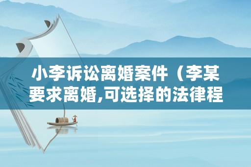 小李訴訟離婚案件（李某要求離婚,可選擇的法律程序有哪些?）