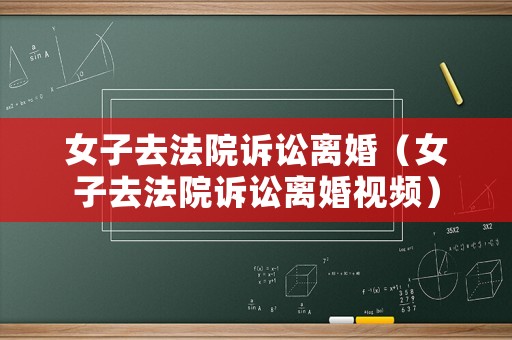 女子去法院訴訟離婚（女子去法院訴訟離婚視頻）