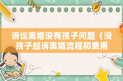 訴訟離婚沒有孩子問題（沒孩子起訴離婚流程和費用）