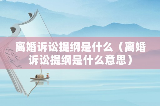 離婚訴訟提綱是什么（離婚訴訟提綱是什么意思）