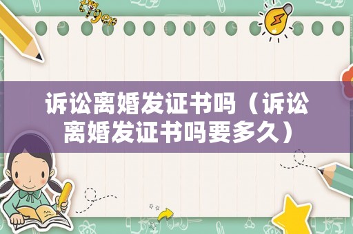 訴訟離婚發(fā)證書嗎（訴訟離婚發(fā)證書嗎要多久）