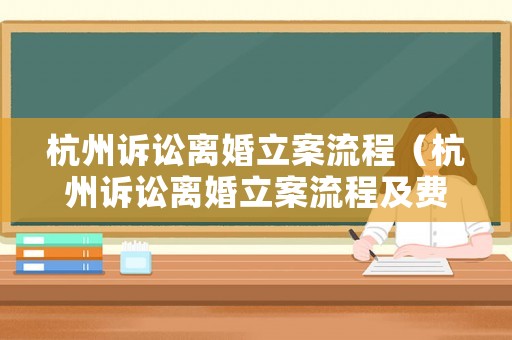 杭州訴訟離婚立案流程（杭州訴訟離婚立案流程及費(fèi)用）