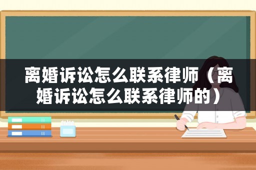 離婚訴訟怎么聯(lián)系律師（離婚訴訟怎么聯(lián)系律師的）