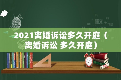 2021離婚訴訟多久開庭（離婚訴訟 多久開庭）
