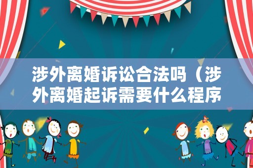 涉外離婚訴訟合法嗎（涉外離婚起訴需要什么程序）