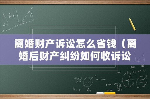 離婚財產訴訟怎么省錢（離婚后財產糾紛如何收訴訟費）