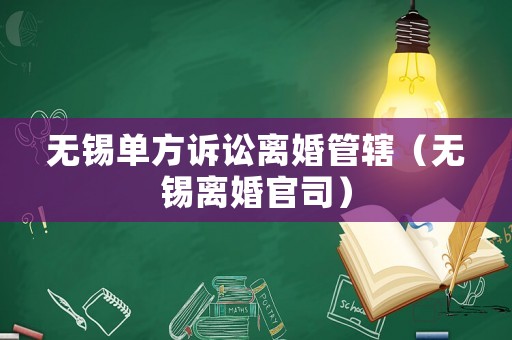 無錫單方訴訟離婚管轄（無錫離婚官司）