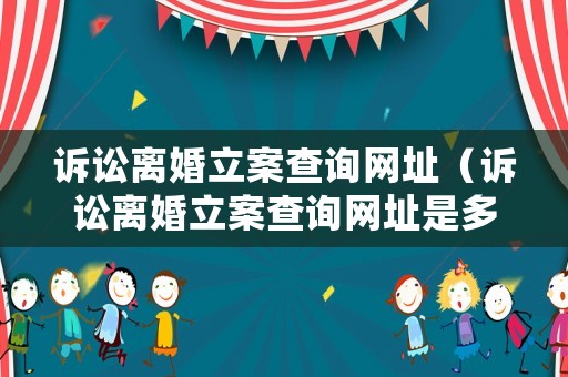 訴訟離婚立案查詢網(wǎng)址（訴訟離婚立案查詢網(wǎng)址是多少）