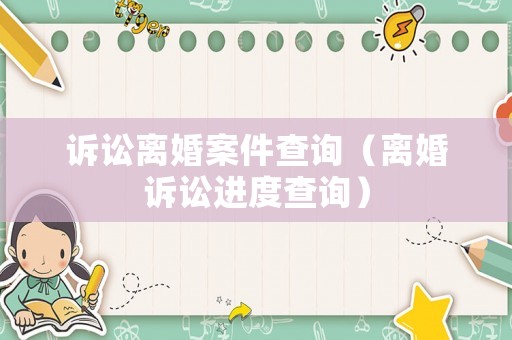 訴訟離婚案件查詢（離婚訴訟進(jìn)度查詢）