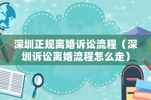 深圳正規(guī)離婚訴訟流程（深圳訴訟離婚流程怎么走）