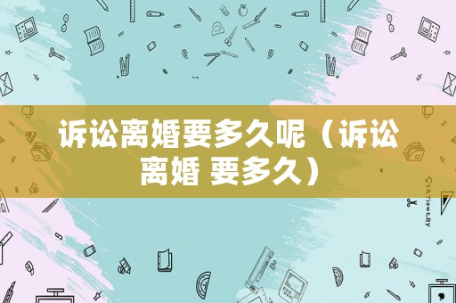訴訟離婚要多久呢（訴訟離婚 要多久）