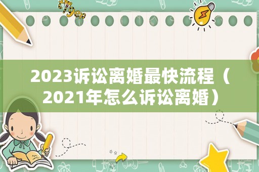 2023訴訟離婚最快流程（2021年怎么訴訟離婚）