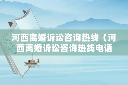 河西離婚訴訟咨詢熱線（河西離婚訴訟咨詢熱線電話）
