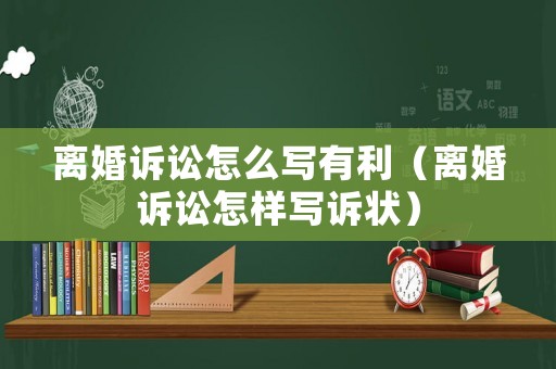 離婚訴訟怎么寫有利（離婚訴訟怎樣寫訴狀）