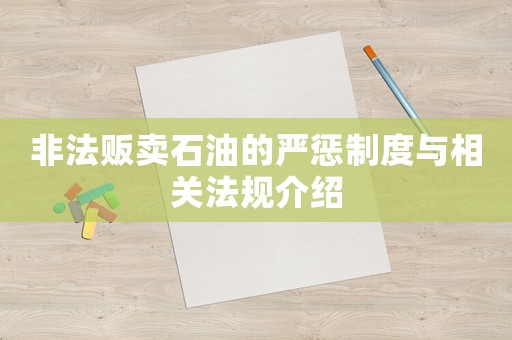 非法販賣石油的嚴(yán)懲制度與相關(guān)法規(guī)介紹