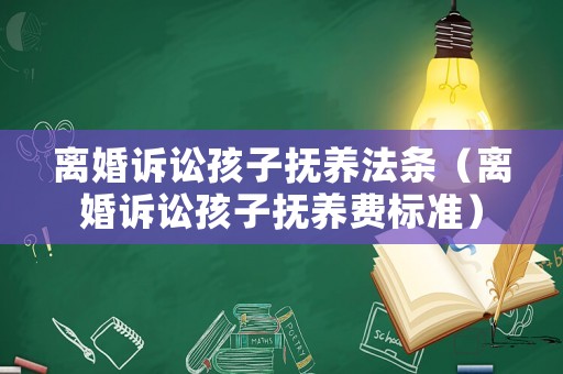 離婚訴訟孩子撫養(yǎng)法條（離婚訴訟孩子撫養(yǎng)費標準）