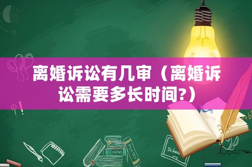離婚訴訟有幾審（離婚訴訟需要多長(zhǎng)時(shí)間?）