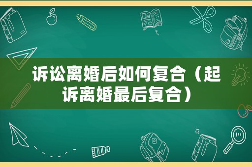 訴訟離婚后如何復(fù)合（起訴離婚最后復(fù)合）