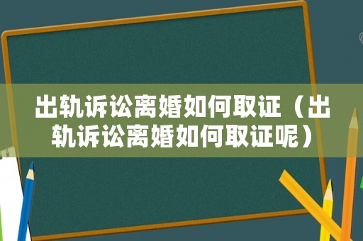 出軌訴訟離婚如何取證（出軌訴訟離婚如何取證呢）