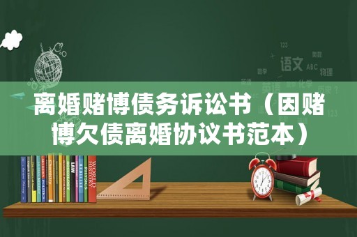 離婚賭博債務(wù)訴訟書（因賭博欠債離婚協(xié)議書范本）