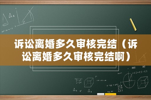 訴訟離婚多久審核完結(jié)（訴訟離婚多久審核完結(jié)啊）