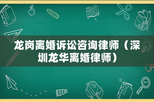 龍崗離婚訴訟咨詢律師（深圳龍華離婚律師）