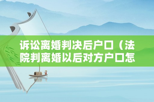 訴訟離婚判決后戶口（法院判離婚以后對方戶口怎么辦）