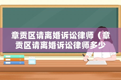 章貢區(qū)請離婚訴訟律師（章貢區(qū)請離婚訴訟律師多少錢）