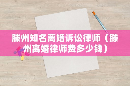 滕州知名離婚訴訟律師（滕州離婚律師費多少錢）