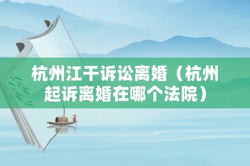 杭州江干訴訟離婚（杭州起訴離婚在哪個(gè)法院）