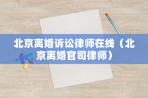 北京離婚訴訟律師在線（北京離婚官司律師）