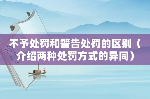 不予處罰和警告處罰的區(qū)別（介紹兩種處罰方式的異同）
