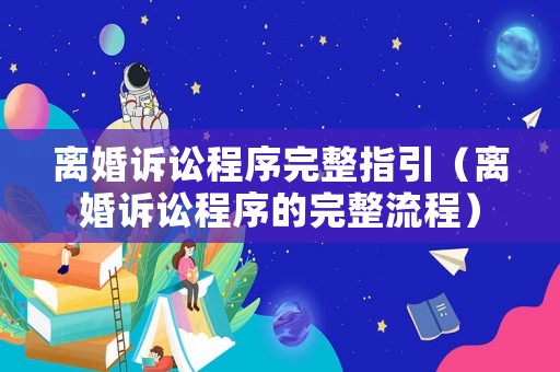 離婚訴訟程序完整指引（離婚訴訟程序的完整流程）