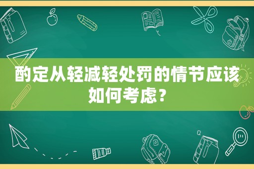 酌定從輕減輕處罰的情節(jié)應(yīng)該如何考慮？