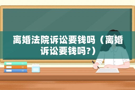 離婚法院訴訟要錢嗎（離婚訴訟要錢嗎?）