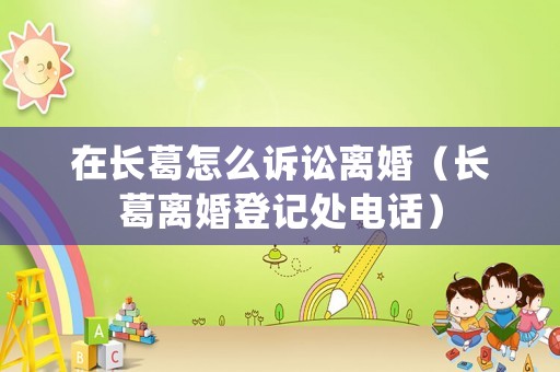 在長葛怎么訴訟離婚（長葛離婚登記處電話）
