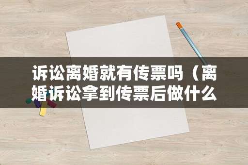 訴訟離婚就有傳票嗎（離婚訴訟拿到傳票后做什么）