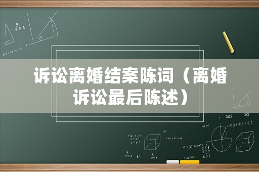 訴訟離婚結(jié)案陳詞（離婚訴訟最后陳述）