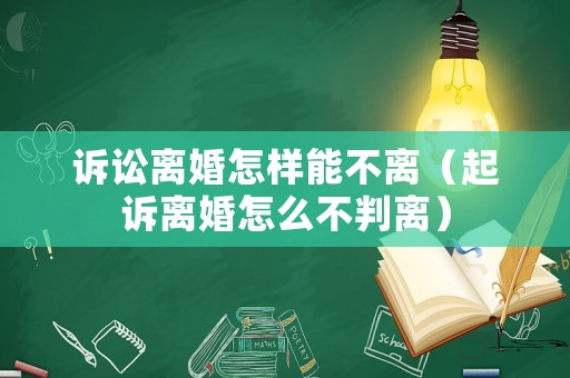 訴訟離婚怎樣能不離（起訴離婚怎么不判離）