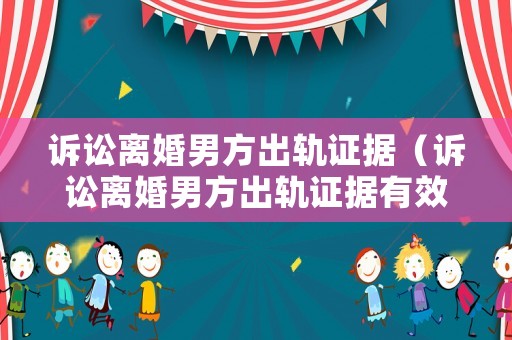 訴訟離婚男方出軌證據(jù)（訴訟離婚男方出軌證據(jù)有效嗎）