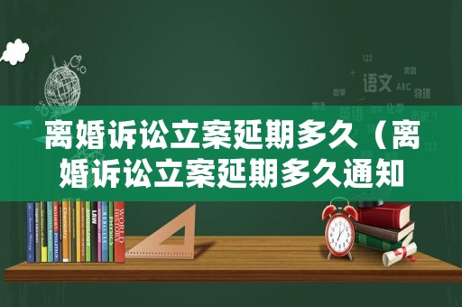 離婚訴訟立案延期多久（離婚訴訟立案延期多久通知）