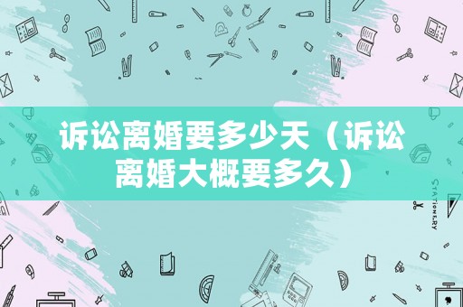 訴訟離婚要多少天（訴訟離婚大概要多久）