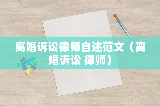 離婚訴訟律師自述范文（離婚訴訟 律師）