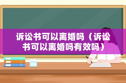 訴訟書(shū)可以離婚嗎（訴訟書(shū)可以離婚嗎有效嗎）