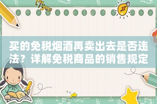 買的免稅煙酒再賣出去是否違法？詳解免稅商品的銷售規(guī)定