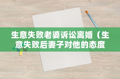 生意失敗老婆訴訟離婚（生意失敗后妻子對(duì)他的態(tài)度）