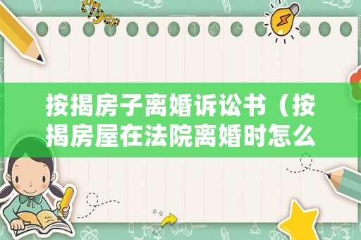 按揭房子離婚訴訟書（按揭房屋在法院離婚時怎么判決）