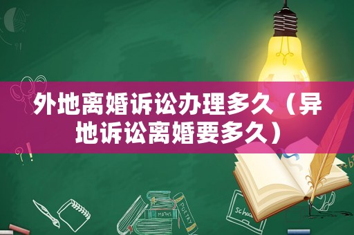 外地離婚訴訟辦理多久（異地訴訟離婚要多久）