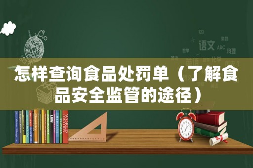 怎樣查詢食品處罰單（了解食品安全監(jiān)管的途徑）