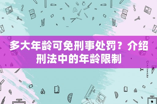 多大年齡可免刑事處罰？介紹刑法中的年齡限制